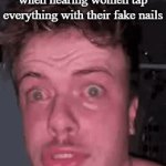 I may be a girl but I hate it so much | me getting triggered when hearing women tap everything with their fake nails | image tagged in gifs,triggered me | made w/ Imgflip video-to-gif maker