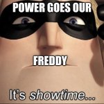 It's showtime | POWER GOES OUR; FREDDY | image tagged in it's showtime | made w/ Imgflip meme maker