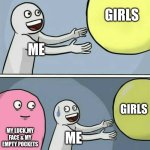 I have depresion | GIRLS; ME; GIRLS; MY LUCK,MY FACE & MY EMPTY POCKETS; ME | image tagged in memes,running away balloon | made w/ Imgflip meme maker