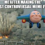 whatever | ME AFTER MAKING THE MOST CONTROVERSIAL MEME EVER | image tagged in jay jay the plane | made w/ Imgflip meme maker