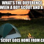 A little bit of dark humour to offend everyone | WHAT’S THE DIFFERENCE BETWEEN A BOY SCOUT AND A JEW; THE SCOUT GOES HOME FROM CAMP | image tagged in camping it's in tents | made w/ Imgflip meme maker