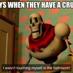 I wasn't touching myself in the bathroom because of my crush! | BOYS WHEN THEY HAVE A CRUSH | image tagged in i wasn t touching myself in the bathroom,crush,undertale | made w/ Imgflip meme maker