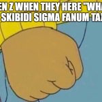 Arthur Clenched Fist | GEN Z WHEN THEY HERE "WHAT THE SKIBIDI SIGMA FANUM TAX?!" | image tagged in arthur clenched fist,gen z,gen alpha,brainrot,lol,memes | made w/ Imgflip meme maker