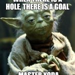 Master yoda | WHEN THERE IS A HOLE, THERE IS A GOAL; -MASTER YODA | image tagged in memes,star wars yoda | made w/ Imgflip meme maker