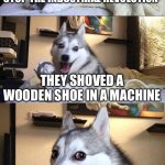 History dweebs know what I mean | THE LUDDITES TRIED TO STOP THE INDUSTRIAL REVOLUTION; THEY SHOVED A WOODEN SHOE IN A MACHINE; YOU COULD SAY IT WAS CLOGGED | image tagged in memes,bad pun dog | made w/ Imgflip meme maker