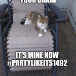 Columbus Day, Indigenous Peoples' Day | I "DISCOVERED"
YOUR CHAIR; IT'S MINE NOW
#PARTYLIKEITS1492 | image tagged in tigertail | made w/ Imgflip meme maker