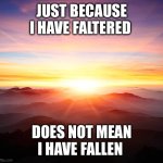 Inspiration | JUST BECAUSE I HAVE FALTERED; DOES NOT MEAN I HAVE FALLEN | image tagged in inspiring shit | made w/ Imgflip meme maker