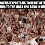 Thicc of It | HOW KSI EXPECTS US TO REACT AFTER LISTENING TO THE MOST NPC SONG IN HISTORY: | image tagged in gifs,ksi,thick of it,music,songs,crowd | made w/ Imgflip video-to-gif maker