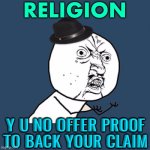 Religion; Y U No Offer Proof To Back Your Claim | RELIGION; Y U NO OFFER PROOF
TO BACK YOUR CLAIM | image tagged in y u no billy joel fedora guy,anti-religion,religion,god religion universe,atheism,pagan | made w/ Imgflip meme maker