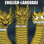 Three-headed Dragon | ENGLISH-LANGUAGE; SPEAKING; UNDERSTANDING; READING | image tagged in three-headed dragon | made w/ Imgflip meme maker