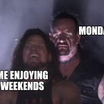 undertaker | MONDAY; ME ENJOYING WEEKENDS | image tagged in undertaker | made w/ Imgflip meme maker