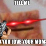 the ? chip | TELL ME; DO YOU LOVE YOUR MOM>:( | image tagged in the chip | made w/ Imgflip meme maker