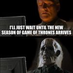 I'll Just Wait Here | I'LL JUST WAIT UNTIL THE NEW SEASON OF GAME OF THRONES ARRIVES | image tagged in memes,i'll just wait here | made w/ Imgflip meme maker