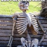 Waiting Skeleton | ADULTS WHEN THEY DON'T GET THERE COFFEE | image tagged in memes,waiting skeleton | made w/ Imgflip meme maker