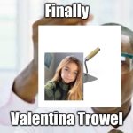 Ah yes, my favorite French singer | Finally; Valentina Trowel | image tagged in finally,singer,france,valentina tronel,pun,funny | made w/ Imgflip meme maker