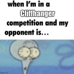 whe i'm in a competition and my opponent is | Cliffhanger; . . . | image tagged in whe i'm in a competition and my opponent is,memes,funny,to be continued,cliffhanger | made w/ Imgflip meme maker