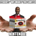 Nintendo real life moment | EVERYBODY: "WE WANT THE SWITCH 2!"; NINTENDO: | image tagged in blank white template,nintendo,you have been eternally cursed for reading the tags,doge | made w/ Imgflip meme maker