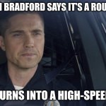 tim Bradford | WHEN TIM BRADFORD SAYS IT'S A ROUTINE CALL; BUT IT TURNS INTO A HIGH-SPEED CHASE | image tagged in tim bradford | made w/ Imgflip meme maker