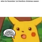 Surprised Pikachu | when its November 1st therefore christmas season; HELL YEAH I'M WATCHING A CHRISTMAS STORY | image tagged in memes,surprised pikachu | made w/ Imgflip meme maker