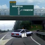 lol | FANDOM; WIKIPEDIA; ME | image tagged in left exit 12 off ramp,wikipedia,fandom,fandom instead of wikipedia,relatable,just a random tag to get 6 tags filled up | made w/ Imgflip meme maker