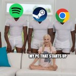 pc life | MY PC THAT STARTS UP | image tagged in one girl five guys | made w/ Imgflip meme maker