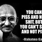 something wise | YOU CAN PISS AND NOT SHIT, BUT YOU CAN'T SHIT AND NOT PISS | image tagged in mahatma gandhi rocks | made w/ Imgflip meme maker