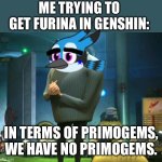 In terms of Furina, we have no Furina. | ME TRYING TO GET FURINA IN GENSHIN:; IN TERMS OF PRIMOGEMS, WE HAVE NO PRIMOGEMS. | image tagged in in terms of money we have no money,genshin impact,angry birds | made w/ Imgflip meme maker