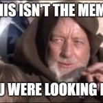 These Aren't The Droids You Were Looking For | THIS ISN'T THE MEME; YOU WERE LOOKING FOR | image tagged in memes,these aren't the droids you were looking for | made w/ Imgflip meme maker