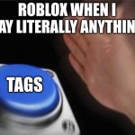 Blank Nut Button | ROBLOX WHEN I SAY LITERALLY ANYTHING; TAGS | image tagged in memes,blank nut button | made w/ Imgflip meme maker