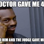 Daily wisdom | THE DOCTOR GAVE ME 4 DAYS; SO I KILLED HIM AND THE JUDGE GAVE ME 15 YEARS | image tagged in memes,roll safe think about it | made w/ Imgflip meme maker