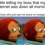 its ai writing! | Me telling my boss that my internet was down all morning; My boss who just saw me active on Instagram: | image tagged in memes,monkey puppet | made w/ Imgflip meme maker