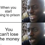 I tried to lose money | When you start going to prison; You can't lose the money | image tagged in happy / shock,memes,funny | made w/ Imgflip meme maker