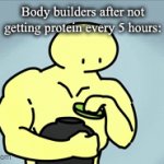 Protein | Body builders after not getting protein every 5 hours: | image tagged in gifs,memes,relatable,body building | made w/ Imgflip video-to-gif maker