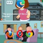 Browser Wars. (V2) | image tagged in you guys always act like you're better than me,memes,browser | made w/ Imgflip meme maker