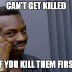 Daily wisdom | CAN'T GET KILLED; IF YOU KILL THEM FIRST | image tagged in memes,roll safe think about it | made w/ Imgflip meme maker