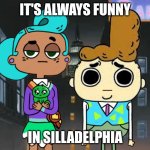 It's Always Silly in Phily! | IT'S ALWAYS FUNNY; IN SILLADELPHIA | image tagged in a-morty-can gothic,it's always sunny in philidelphia,cupcake and dino,always sunny,philadelphia | made w/ Imgflip meme maker