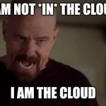 I am The Cloud | I AM NOT *IN* THE CLOUD; I AM THE CLOUD | image tagged in i am the danger,old man yells at cloud,technology,tech support,cloud | made w/ Imgflip meme maker