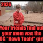 Somebody's future! | * 2036; Your friends find out
your mom was the
OG "Hawk Tuah!" girl | image tagged in disappointed boy,memes,hawk tuah,the year 2036,future | made w/ Imgflip meme maker