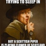 Speaking from experience here | WHEN YOU’RE TRYING TO SLEEP IN; BUT A SCOTTISH PIPER IS PLAYING FLOWER OF SCOTLAND RIGHT OUTSIDE YOUR WINDOW | image tagged in joseph ducreux | made w/ Imgflip meme maker