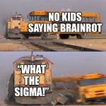 A train hitting a school bus | NO KIDS SAYING BRAINROT; “WHAT THE SIGMA!” | image tagged in a train hitting a school bus | made w/ Imgflip meme maker