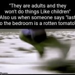 Fr | "They are adults and they won't do things Like children"
Also us when someone says "last to the bedroom is a rotten tomato": | image tagged in gifs,funny,real,oh wow are you actually reading these tags,stop reading the tags,funny because it's true | made w/ Imgflip video-to-gif maker