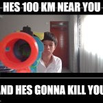 RUN!!!! | HES 100 KM NEAR YOU; AND HES GONNA KILL YOU | image tagged in black box meme,funny memes | made w/ Imgflip meme maker