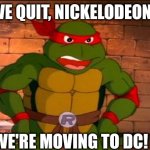 What if TMNT decide to quit Nickelodeon as they move to DC? | WE QUIT, NICKELODEON! WE'RE MOVING TO DC! | image tagged in angry raphael | made w/ Imgflip meme maker