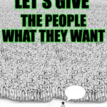 Talk to your audience | LET'S GIVE; THE PEOPLE WHAT THEY WANT | image tagged in man talking to crowd | made w/ Imgflip meme maker