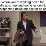 Yall want to get to the next class that badly? | When you´re walking down the halls at school and some random kid comes sprinting down the hall for no reason | image tagged in confused man | made w/ Imgflip meme maker