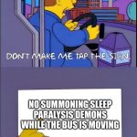 I always get caught... | NO SUMMONING SLEEP PARALYSIS DEMONS WHILE THE BUS IS MOVING | image tagged in don't make me tap the sign | made w/ Imgflip meme maker