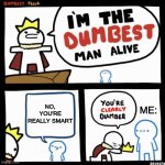 I'm the dumbest man alive | NO, YOU'RE REALLY SMART; ME: | image tagged in i'm the dumbest man alive | made w/ Imgflip meme maker