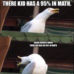 Inhaling Seagull | ASIAN PARENTS WHEN THERE KID HAS A 100% IN MATH; ASIAN PARENTS WHEN THERE KID HAS A 95% IN MATH. ASIAN PARENTS WHEN THERE KID HAS AN 90% IN MATH; ASIAN PARENTS WHEN THERE KID HAS A 85% IN MATH | image tagged in memes,inhaling seagull | made w/ Imgflip meme maker