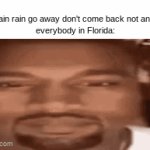 Hahahahahahahaha? | kid: "rain rain go away don't come back not any day"
everybody in Florida: | image tagged in gifs,memes | made w/ Imgflip video-to-gif maker