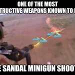 a banned weapon kept in area 51 | ONE OF THE MOST DESTRUCTIVE WEAPONS KNOWN TO MAN; THE SANDAL MINIGUN SHOOTER | image tagged in minigun fire | made w/ Imgflip meme maker